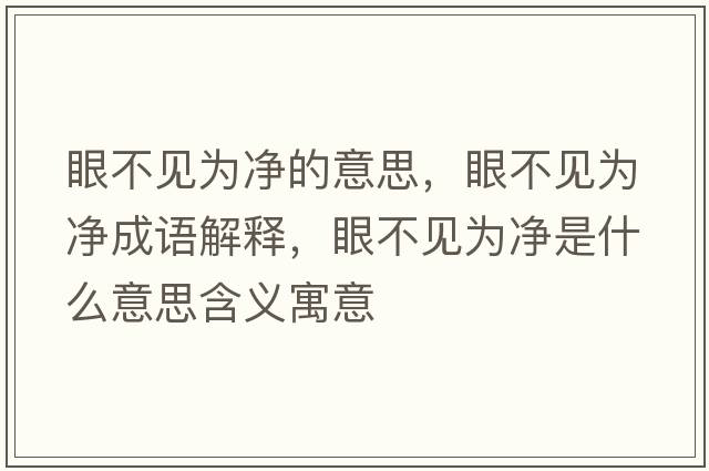眼不見(jiàn)為凈的意思，眼不見(jiàn)為凈成語(yǔ)解釋?zhuān)鄄灰?jiàn)為凈是什么意思含義寓意