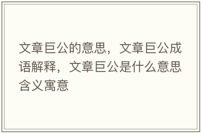 文章巨公的意思，文章巨公成語(yǔ)解釋?zhuān)恼戮薰鞘裁匆馑己x寓意