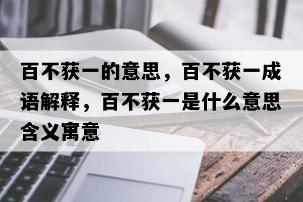 百不獲一的意思，百不獲一成語(yǔ)解釋?zhuān)俨猾@一是什么意思含義寓意