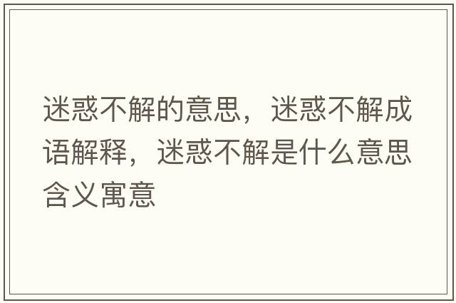 迷惑不解的意思，迷惑不解成語(yǔ)解釋?zhuān)曰蟛唤馐鞘裁匆馑己x寓意