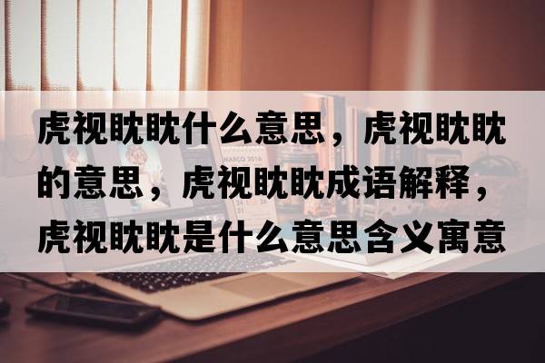 虎視眈眈什么意思，虎視眈眈的意思，虎視眈眈成語(yǔ)解釋?zhuān)⒁曧耥袷鞘裁匆馑己x寓意