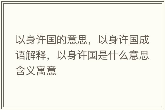 以身許國的意思，以身許國成語(yǔ)解釋?zhuān)陨碓S國是什么意思含義寓意