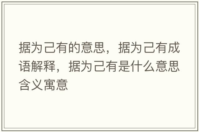 據為己有的意思，據為己有成語(yǔ)解釋?zhuān)瑩榧河惺鞘裁匆馑己x寓意