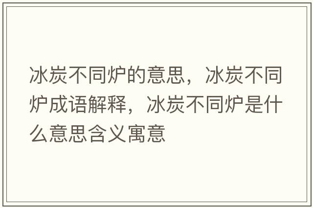 冰炭不同爐的意思，冰炭不同爐成語(yǔ)解釋?zhuān)坎煌瑺t是什么意思含義寓意