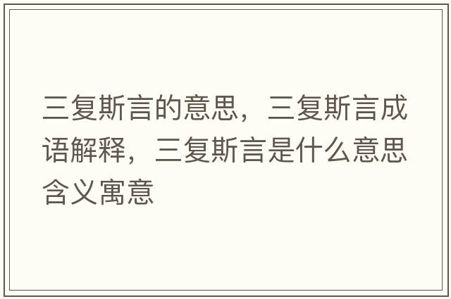 三復斯言的意思，三復斯言成語(yǔ)解釋?zhuān)龔退寡允鞘裁匆馑己x寓意