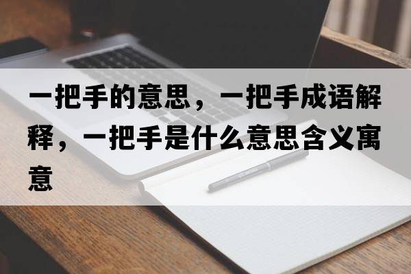 一把手的意思，一把手成語(yǔ)解釋?zhuān)话咽质鞘裁匆馑己x寓意