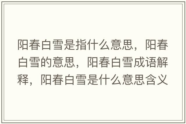 陽(yáng)春白雪是指什么意思，陽(yáng)春白雪的意思，陽(yáng)春白雪成語(yǔ)解釋?zhuān)?yáng)春白雪是什么意思含義寓意