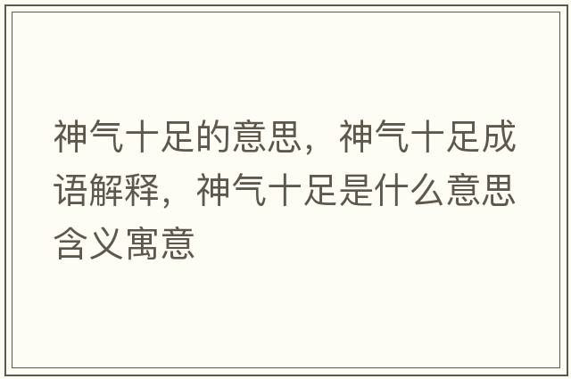 神氣十足的意思，神氣十足成語(yǔ)解釋?zhuān)駳馐闶鞘裁匆馑己x寓意
