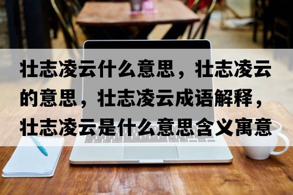 壯志凌云什么意思，壯志凌云的意思，壯志凌云成語(yǔ)解釋?zhuān)瑝阎玖柙剖鞘裁匆馑己x寓意