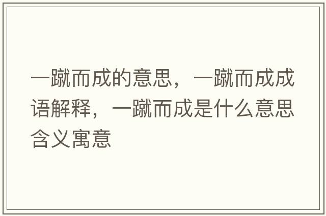 一蹴而成的意思，一蹴而成成語(yǔ)解釋?zhuān)货矶墒鞘裁匆馑己x寓意