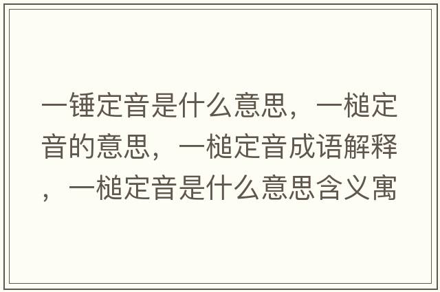 一錘定音是什么意思，一槌定音的意思，一槌定音成語(yǔ)解釋?zhuān)婚扯ㄒ羰鞘裁匆馑己x寓意