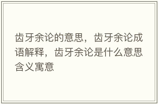 齒牙余論的意思，齒牙余論成語(yǔ)解釋?zhuān)X牙余論是什么意思含義寓意