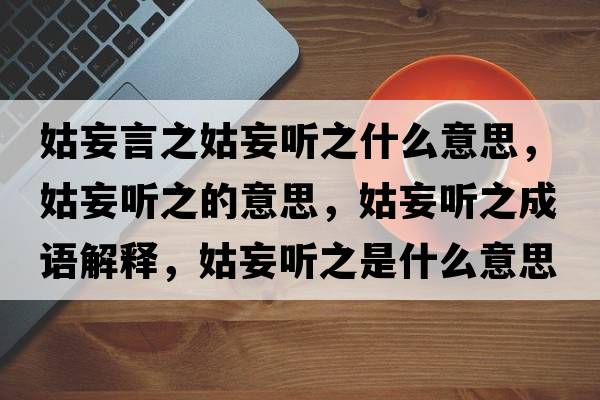 姑妄言之姑妄聽(tīng)之什么意思，姑妄聽(tīng)之的意思，姑妄聽(tīng)之成語(yǔ)解釋?zhuān)猛?tīng)之是什么意思含義寓意
