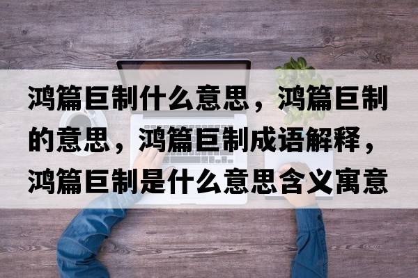 鴻篇巨制什么意思，鴻篇巨制的意思，鴻篇巨制成語(yǔ)解釋?zhuān)櫰拗剖鞘裁匆馑己x寓意