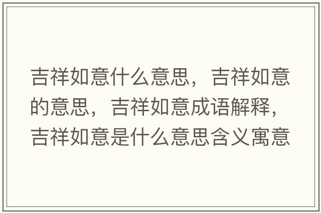 吉祥如意什么意思，吉祥如意的意思，吉祥如意成語(yǔ)解釋?zhuān)槿缫馐鞘裁匆馑己x寓意