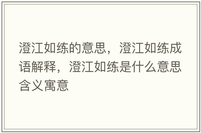 澄江如練的意思，澄江如練成語(yǔ)解釋?zhuān)谓缇毷鞘裁匆馑己x寓意