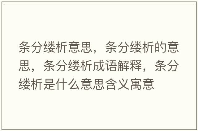 條分縷析意思，條分縷析的意思，條分縷析成語(yǔ)解釋?zhuān)瑮l分縷析是什么意思含義寓意