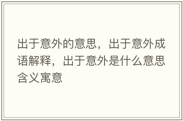 出于意外的意思，出于意外成語(yǔ)解釋?zhuān)鲇谝馔馐鞘裁匆馑己x寓意