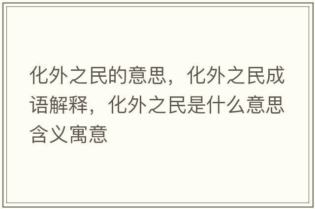 化外之民的意思，化外之民成語(yǔ)解釋?zhuān)庵袷鞘裁匆馑己x寓意