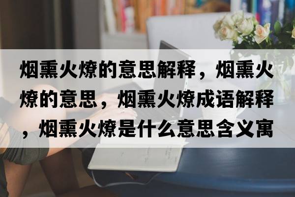 煙熏火燎的意思解釋?zhuān)瑹熝鹆堑囊馑?，煙熏火燎成語(yǔ)解釋?zhuān)瑹熝鹆鞘鞘裁匆馑己x寓意