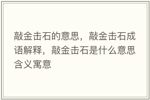 敲金擊石的意思，敲金擊石成語(yǔ)解釋?zhuān)媒饟羰鞘裁匆馑己x寓意