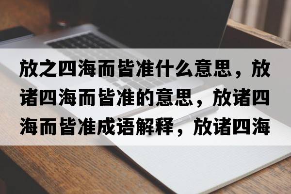 放之四海而皆準什么意思，放諸四海而皆準的意思，放諸四海而皆準成語(yǔ)解釋?zhuān)胖T四海而皆準是什么意思含義寓意