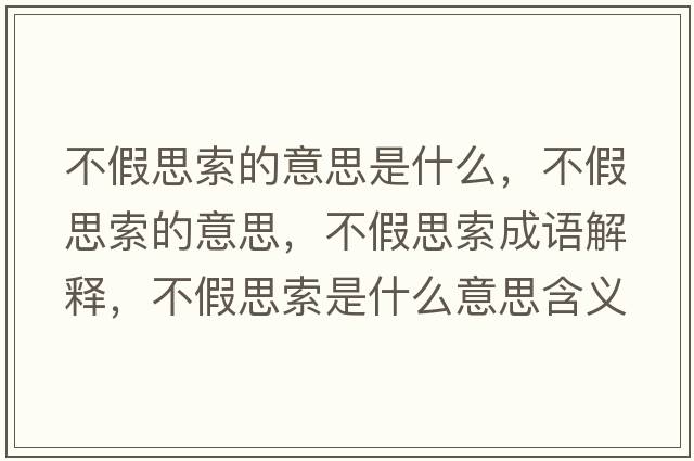 不假思索的意思是什么，不假思索的意思，不假思索成語(yǔ)解釋?zhuān)患偎妓魇鞘裁匆馑己x寓意