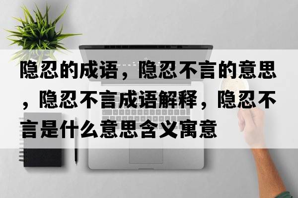 隱忍的成語(yǔ)，隱忍不言的意思，隱忍不言成語(yǔ)解釋?zhuān)[忍不言是什么意思含義寓意