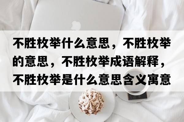 不勝枚舉什么意思，不勝枚舉的意思，不勝枚舉成語(yǔ)解釋?zhuān)粍倜杜e是什么意思含義寓意