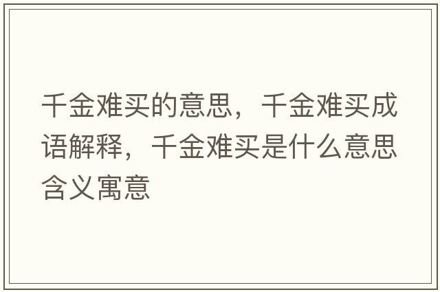 千金難買(mǎi)的意思，千金難買(mǎi)成語(yǔ)解釋?zhuān)Ы痣y買(mǎi)是什么意思含義寓意