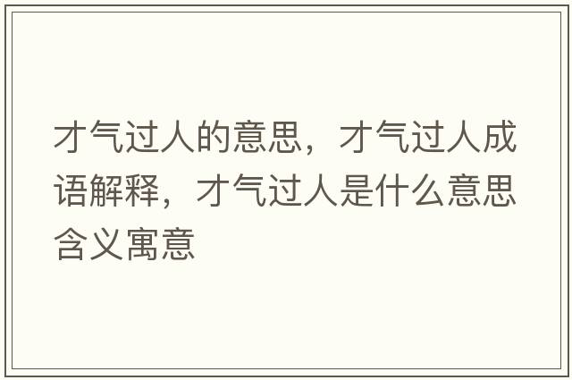 才氣過(guò)人的意思，才氣過(guò)人成語(yǔ)解釋?zhuān)艢膺^(guò)人是什么意思含義寓意