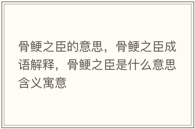 骨鯁之臣的意思，骨鯁之臣成語(yǔ)解釋?zhuān)酋喼际鞘裁匆馑己x寓意