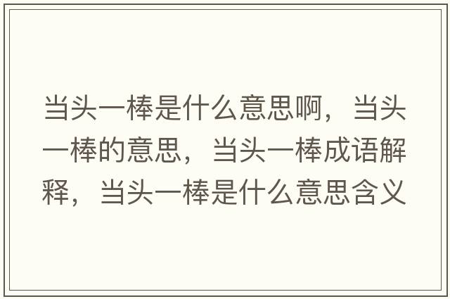 當頭一棒是什么意思啊，當頭一棒的意思，當頭一棒成語(yǔ)解釋?zhuān)旑^一棒是什么意思含義寓意