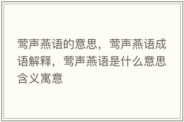 鶯聲燕語(yǔ)的意思，鶯聲燕語(yǔ)成語(yǔ)解釋?zhuān)L聲燕語(yǔ)是什么意思含義寓意