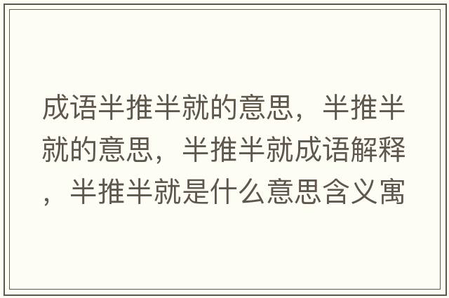 成語(yǔ)半推半就的意思，半推半就的意思，半推半就成語(yǔ)解釋?zhuān)胪瓢刖褪鞘裁匆馑己x寓意