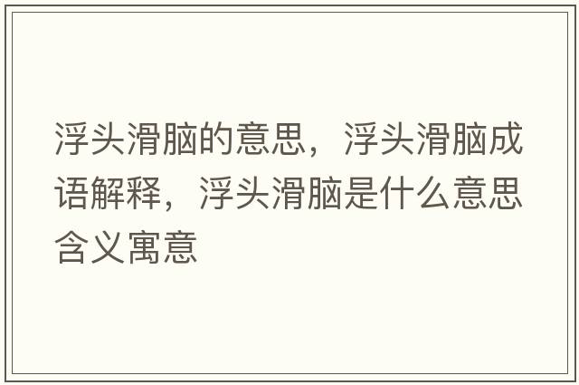 浮頭滑腦的意思，浮頭滑腦成語(yǔ)解釋?zhuān)☆^滑腦是什么意思含義寓意