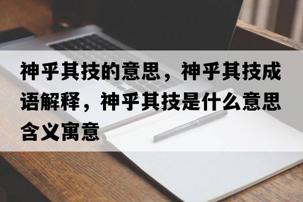 神乎其技的意思，神乎其技成語(yǔ)解釋?zhuān)窈跗浼际鞘裁匆馑己x寓意