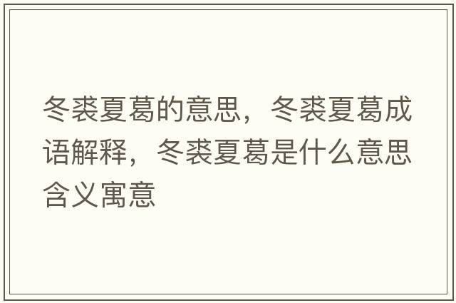 冬裘夏葛的意思，冬裘夏葛成語(yǔ)解釋?zhuān)孟母鹗鞘裁匆馑己x寓意