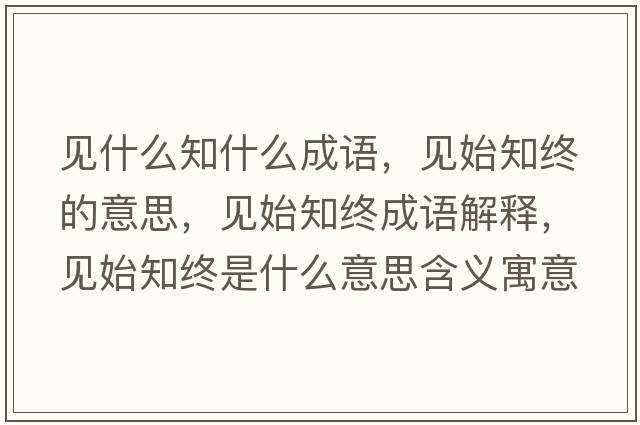 見(jiàn)什么知什么成語(yǔ)，見(jiàn)始知終的意思，見(jiàn)始知終成語(yǔ)解釋?zhuān)?jiàn)始知終是什么意思含義寓意