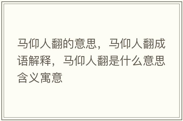馬仰人翻的意思，馬仰人翻成語(yǔ)解釋?zhuān)R仰人翻是什么意思含義寓意