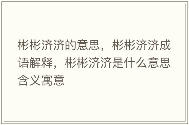 彬彬濟濟的意思，彬彬濟濟成語(yǔ)解釋?zhuān)虮驖鷿鞘裁匆馑己x寓意
