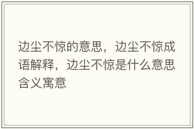 邊塵不驚的意思，邊塵不驚成語(yǔ)解釋?zhuān)厜m不驚是什么意思含義寓意