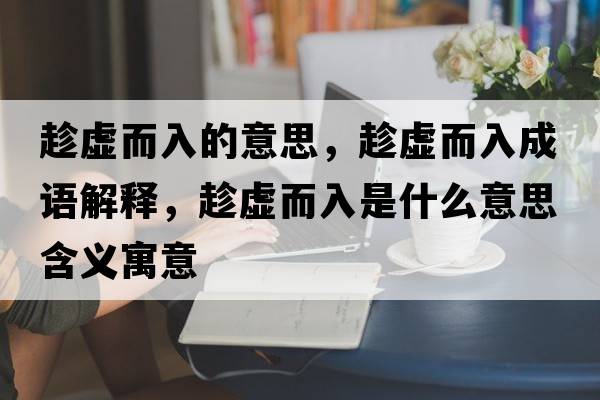 趁虛而入的意思，趁虛而入成語(yǔ)解釋?zhuān)锰摱胧鞘裁匆馑己x寓意