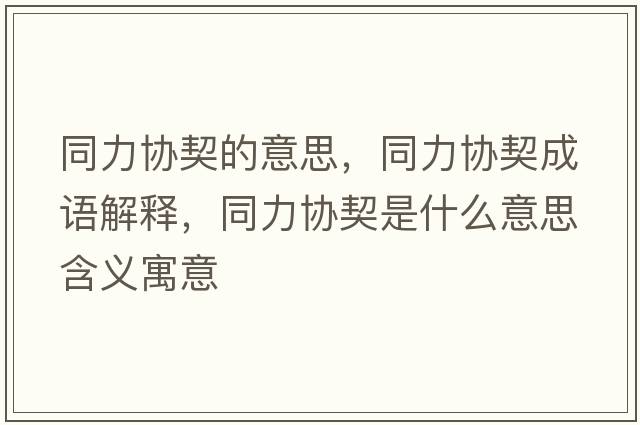 同力協(xié)契的意思，同力協(xié)契成語(yǔ)解釋?zhuān)f(xié)契是什么意思含義寓意
