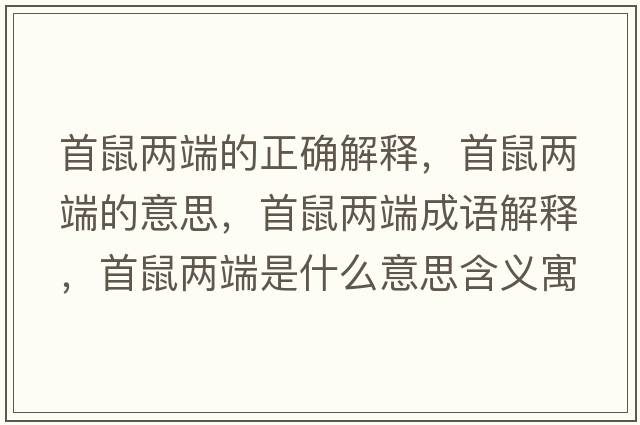 首鼠兩端的正確解釋?zhuān)资髢啥说囊馑?，首鼠兩端成語(yǔ)解釋?zhuān)资髢啥耸鞘裁匆馑己x寓意
