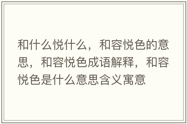 和什么悅什么，和容悅色的意思，和容悅色成語(yǔ)解釋?zhuān)腿輴偵鞘裁匆馑己x寓意