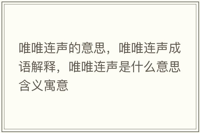 唯唯連聲的意思，唯唯連聲成語(yǔ)解釋?zhuān)ㄎㄟB聲是什么意思含義寓意