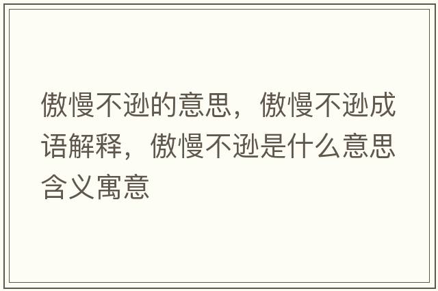 傲慢不遜的意思，傲慢不遜成語(yǔ)解釋?zhuān)谅贿d是什么意思含義寓意