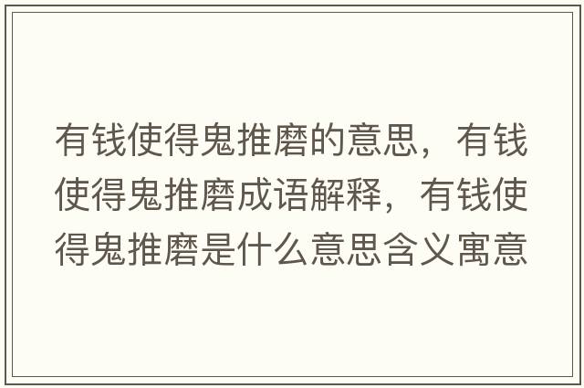 有錢(qián)使得鬼推磨的意思，有錢(qián)使得鬼推磨成語(yǔ)解釋?zhuān)绣X(qián)使得鬼推磨是什么意思含義寓意