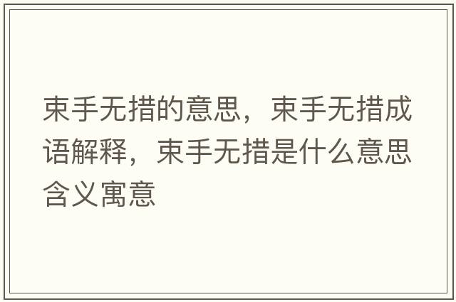 束手無(wú)措的意思，束手無(wú)措成語(yǔ)解釋?zhuān)譄o(wú)措是什么意思含義寓意